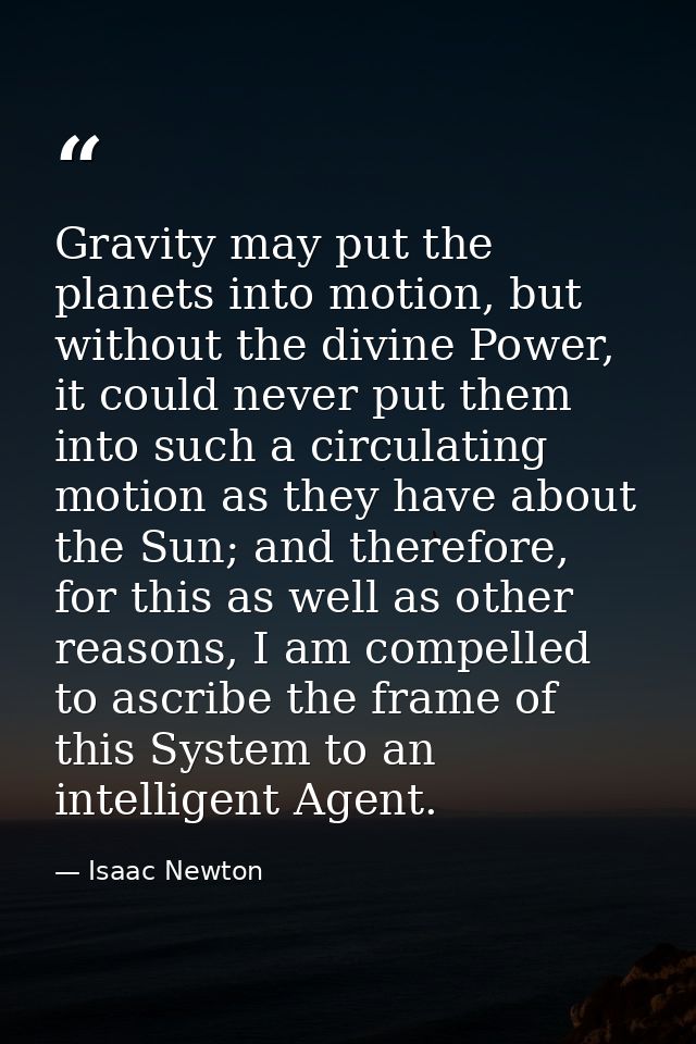 Gravity may put the planets into motion, but without the divine Power, it could never put them into such a circulating m — Isaac Newton