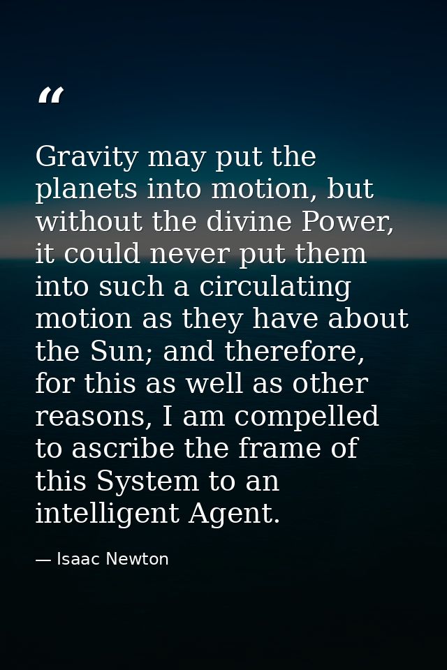 Gravity may put the planets into motion, but without the divine Power, it could never put them into such a circulating m — Isaac Newton