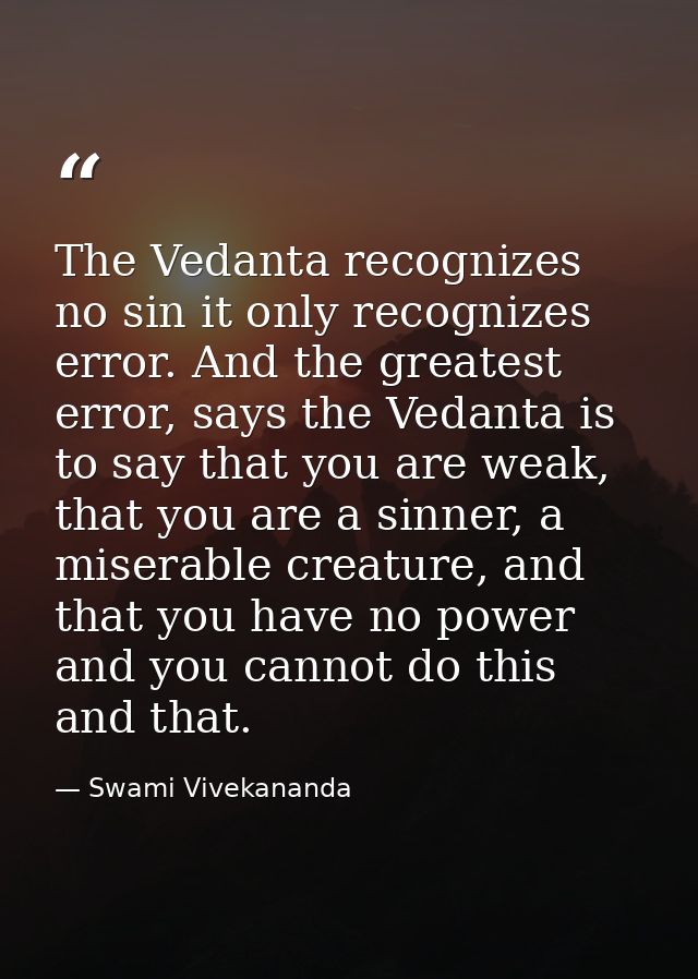 The Vedanta recognizes no sin it only recognizes error. And the greatest error, says the Vedanta is to say that you are  — Swami Vivekananda