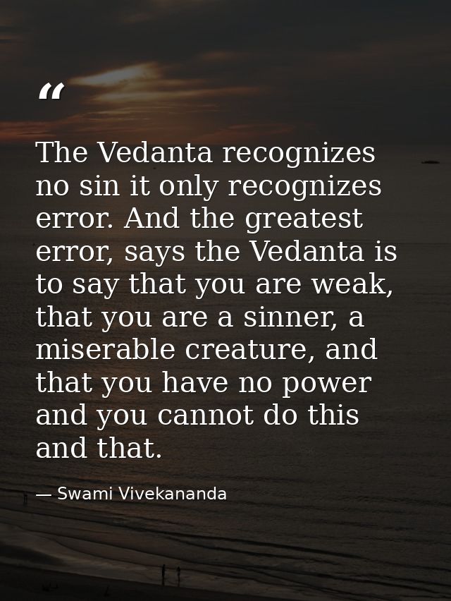 The Vedanta recognizes no sin it only recognizes error. And the greatest error, says the Vedanta is to say that you are  — Swami Vivekananda
