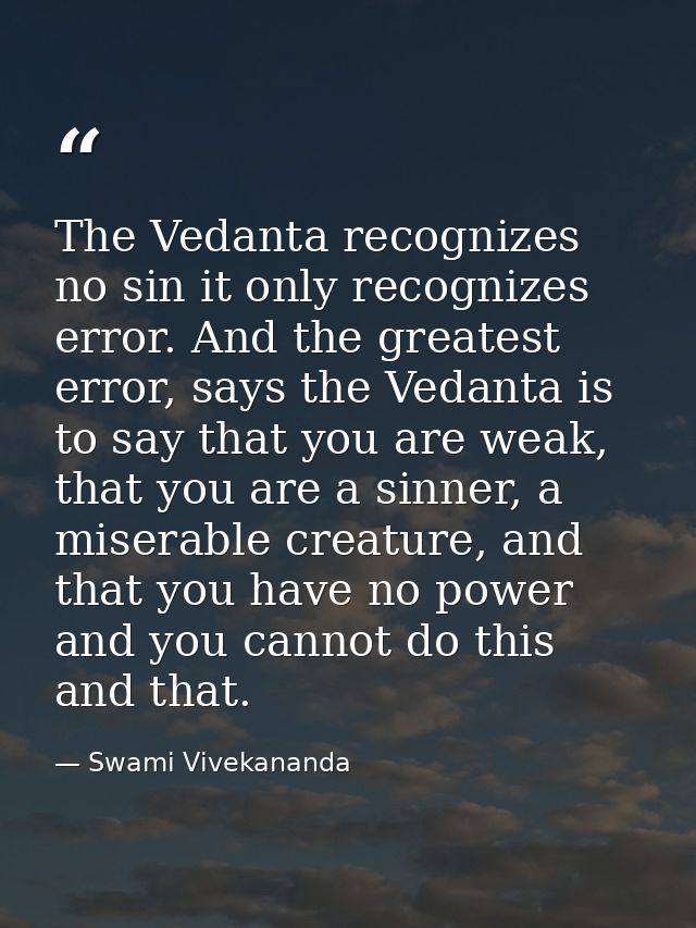 The Vedanta recognizes no sin it only recognizes error. And the greatest error, says the Vedanta is to say that you are  — Swami Vivekananda