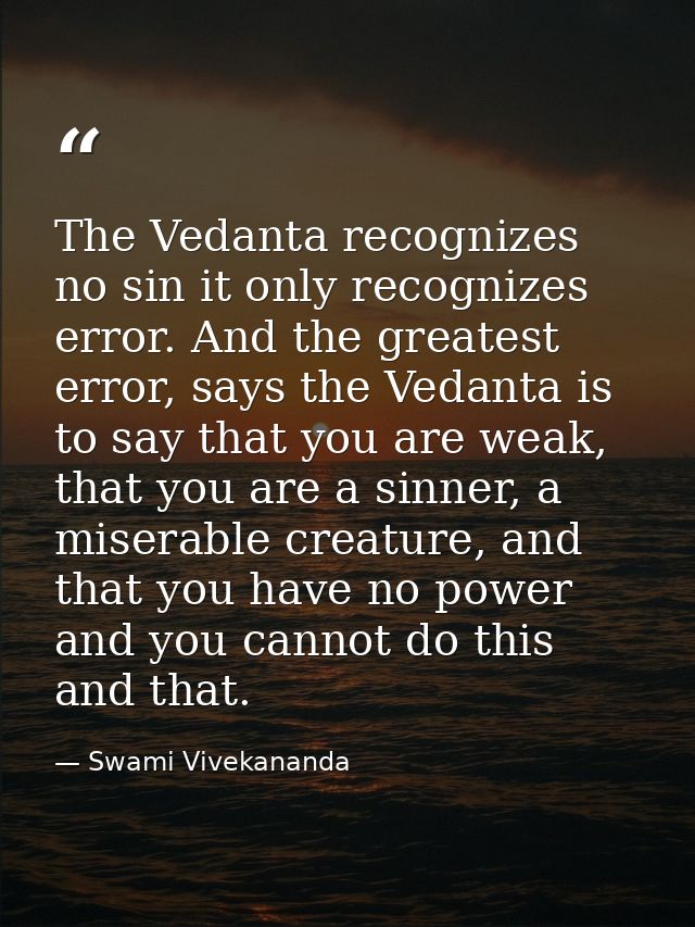 The Vedanta recognizes no sin it only recognizes error. And the greatest error, says the Vedanta is to say that you are  — Swami Vivekananda