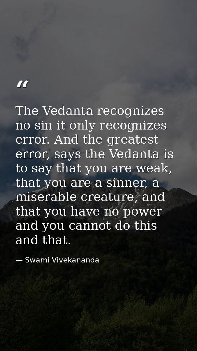 The Vedanta recognizes no sin it only recognizes error. And the greatest error, says the Vedanta is to say that you are  — Swami Vivekananda