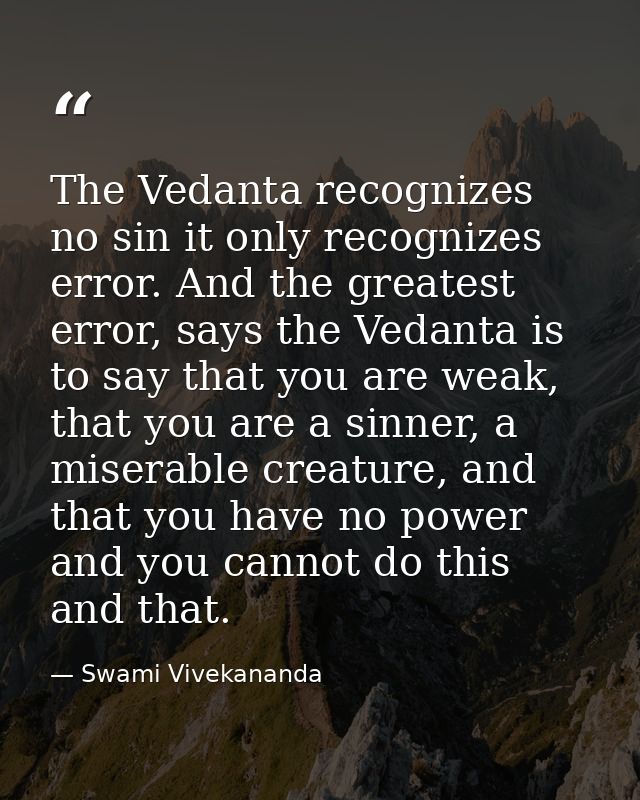 The Vedanta recognizes no sin it only recognizes error. And the greatest error, says the Vedanta is to say that you are  — Swami Vivekananda