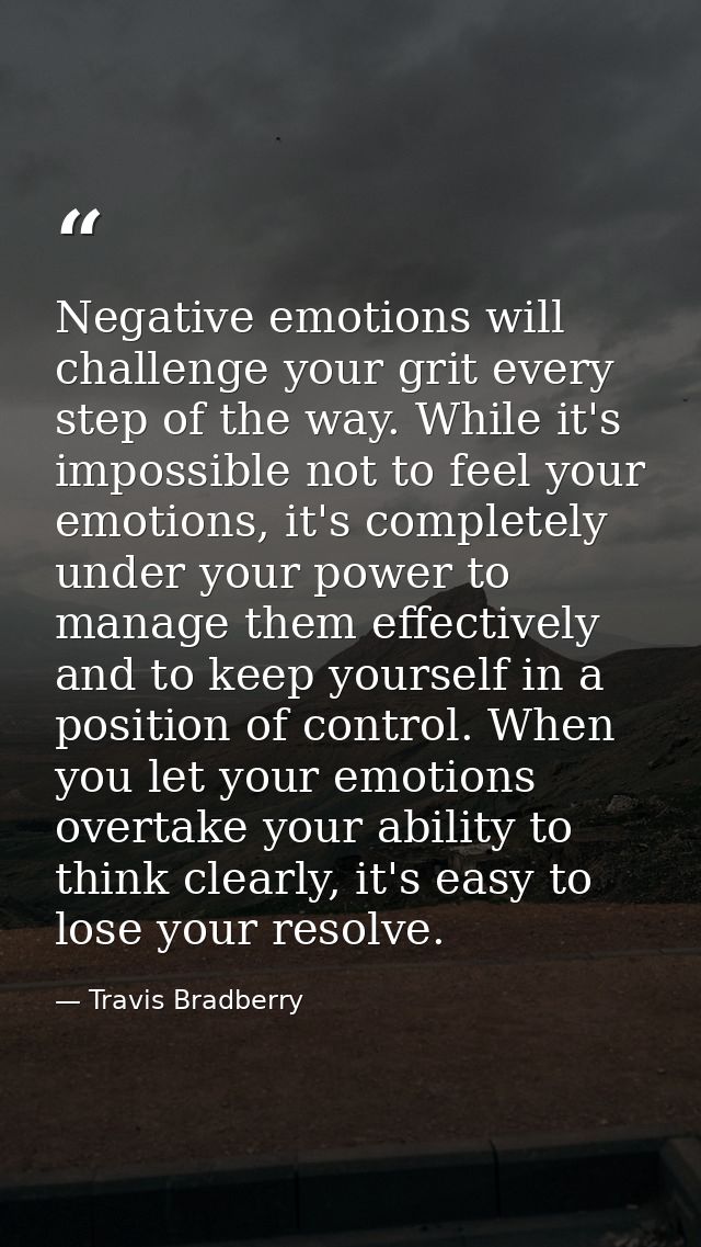 Negative emotions will challenge your grit every step of the way. While it's impossible not to feel your emotions, it's  — Travis Bradberry