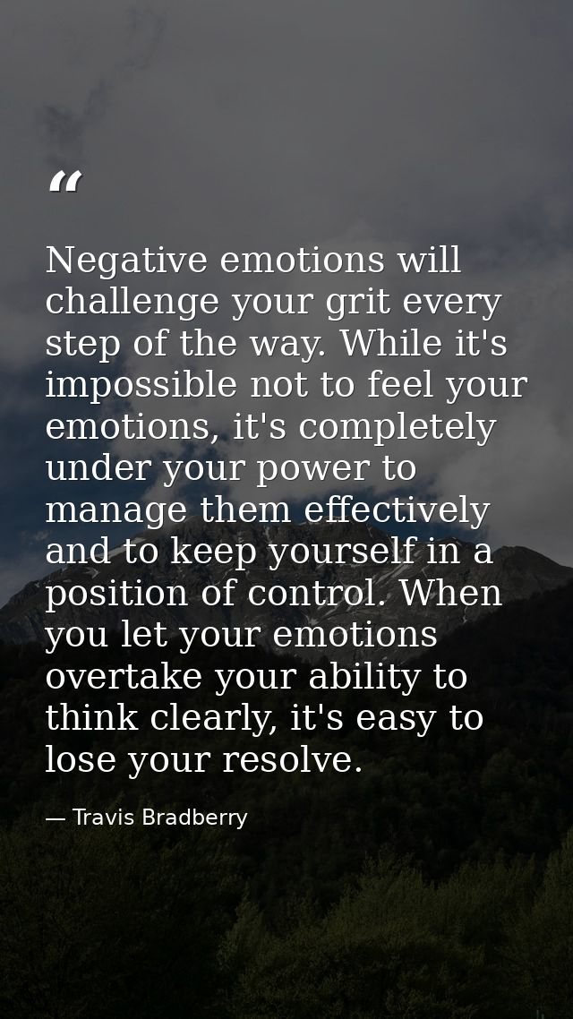 Negative emotions will challenge your grit every step of the way. While it's impossible not to feel your emotions, it's  — Travis Bradberry