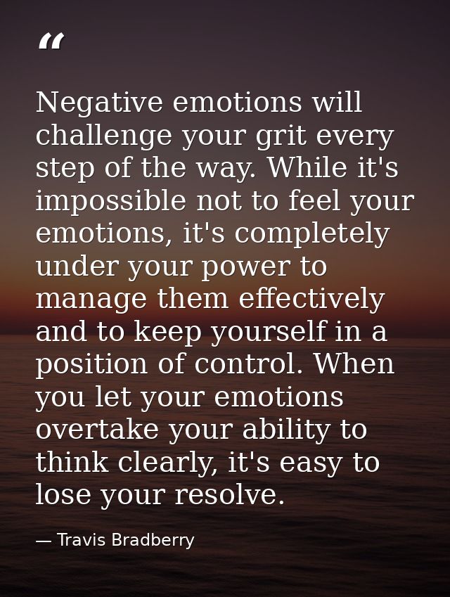 Negative emotions will challenge your grit every step of the way. While it's impossible not to feel your emotions, it's  — Travis Bradberry