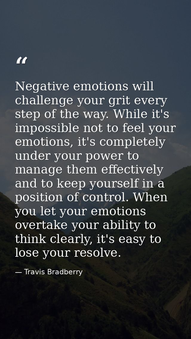 Negative emotions will challenge your grit every step of the way. While it's impossible not to feel your emotions, it's  — Travis Bradberry