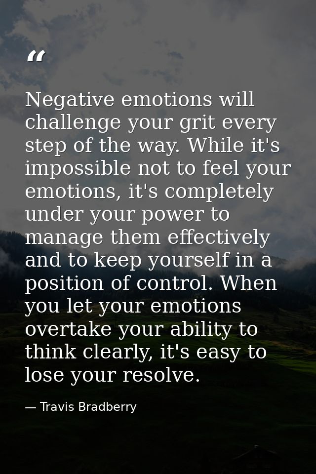 Negative emotions will challenge your grit every step of the way. While it's impossible not to feel your emotions, it's  — Travis Bradberry
