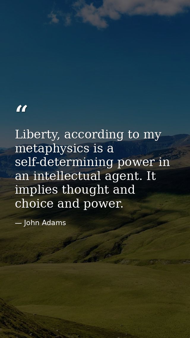 Liberty, according to my metaphysics is a self-determining power in an intellectual agent. It implies thought and choice — John Adams