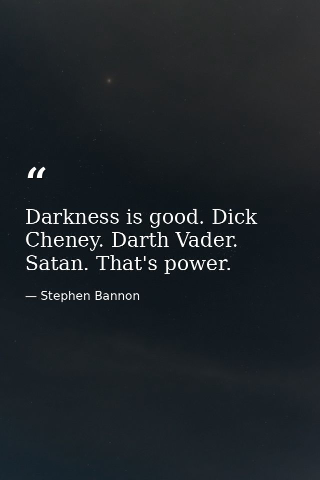 Darkness is good. Dick Cheney. Darth Vader. Satan. That's power. — Stephen Bannon