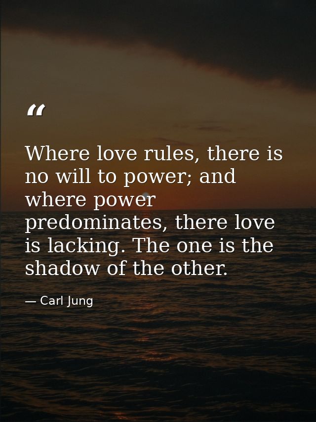 Where love rules, there is no will to power; and where power predominates, there love is lacking. The one is the shadow  — Carl Jung