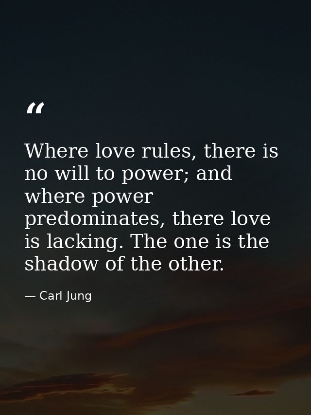 Where love rules, there is no will to power; and where power predominates, there love is lacking. The one is the shadow  — Carl Jung