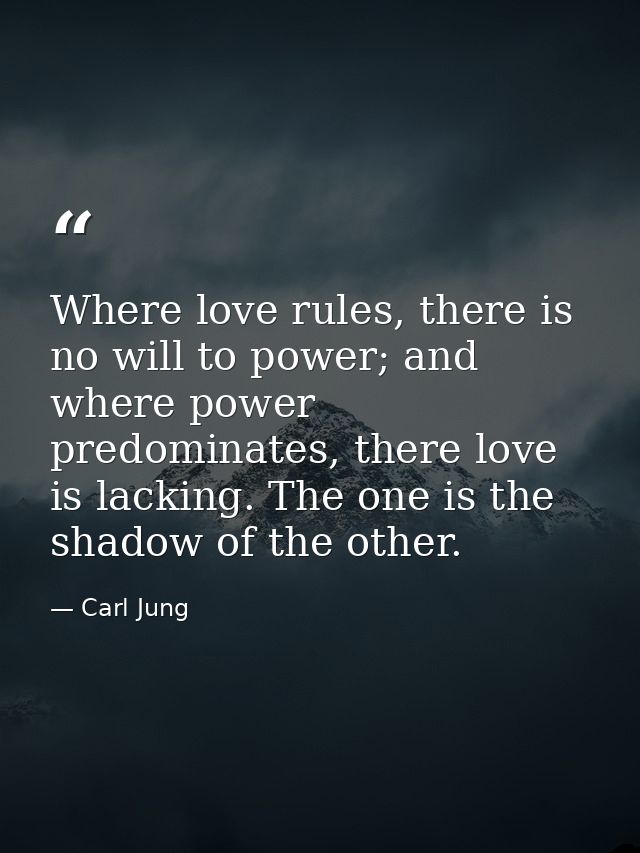 Where love rules, there is no will to power; and where power predominates, there love is lacking. The one is the shadow  — Carl Jung