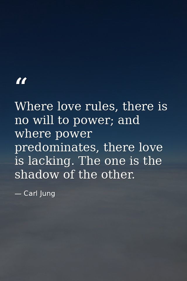Where love rules, there is no will to power; and where power predominates, there love is lacking. The one is the shadow  — Carl Jung