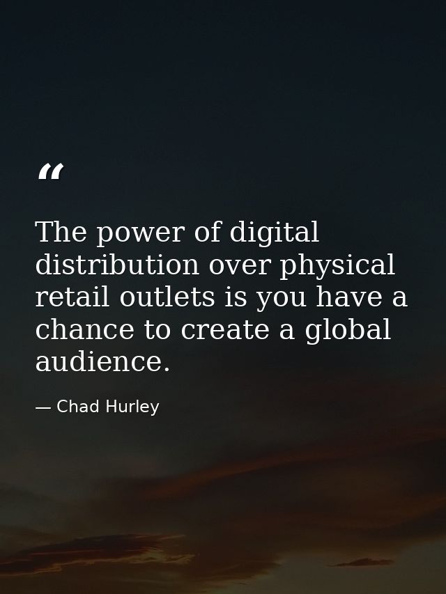 The power of digital distribution over physical retail outlets is you have a chance to create a global audience. — Chad Hurley