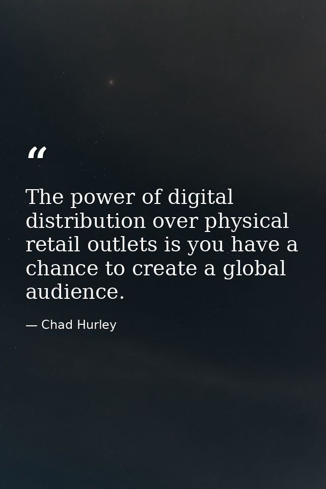 The power of digital distribution over physical retail outlets is you have a chance to create a global audience. — Chad Hurley