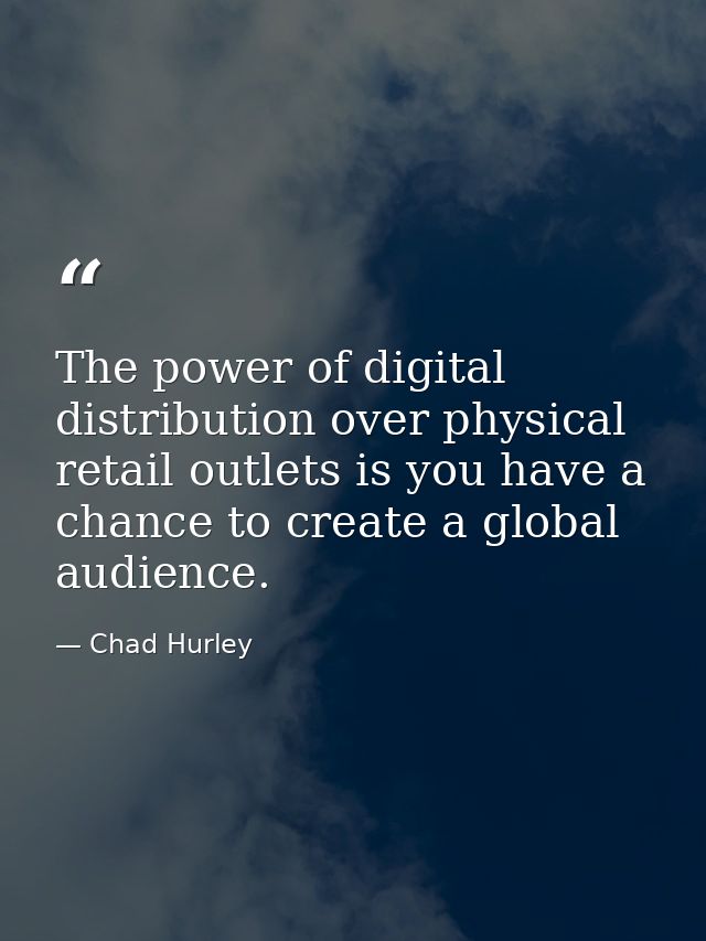 The power of digital distribution over physical retail outlets is you have a chance to create a global audience. — Chad Hurley