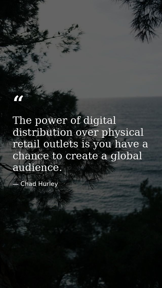 The power of digital distribution over physical retail outlets is you have a chance to create a global audience. — Chad Hurley