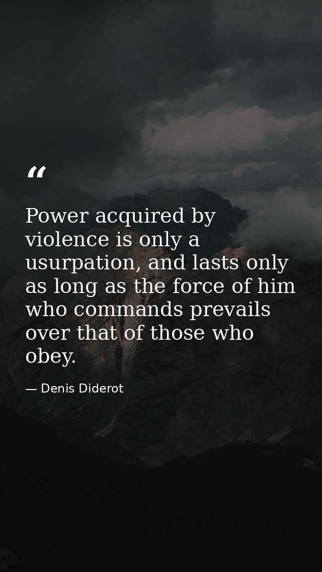 Power acquired by violence is only a usurpation, and lasts only as long as the force of him who commands prevails over t — Denis Diderot