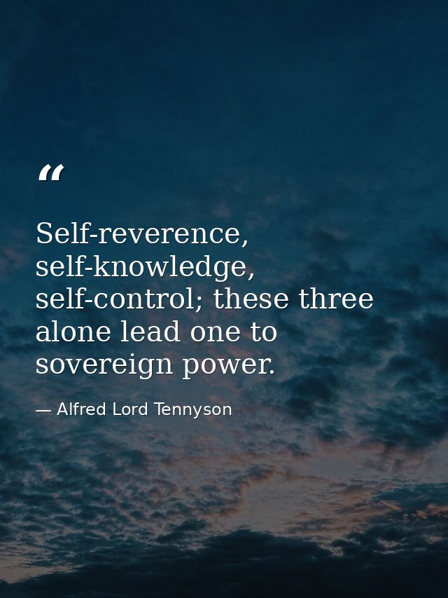 Self-reverence, self-knowledge, self-control; these three alone lead one to sovereign power. — Alfred Lord Tennyson