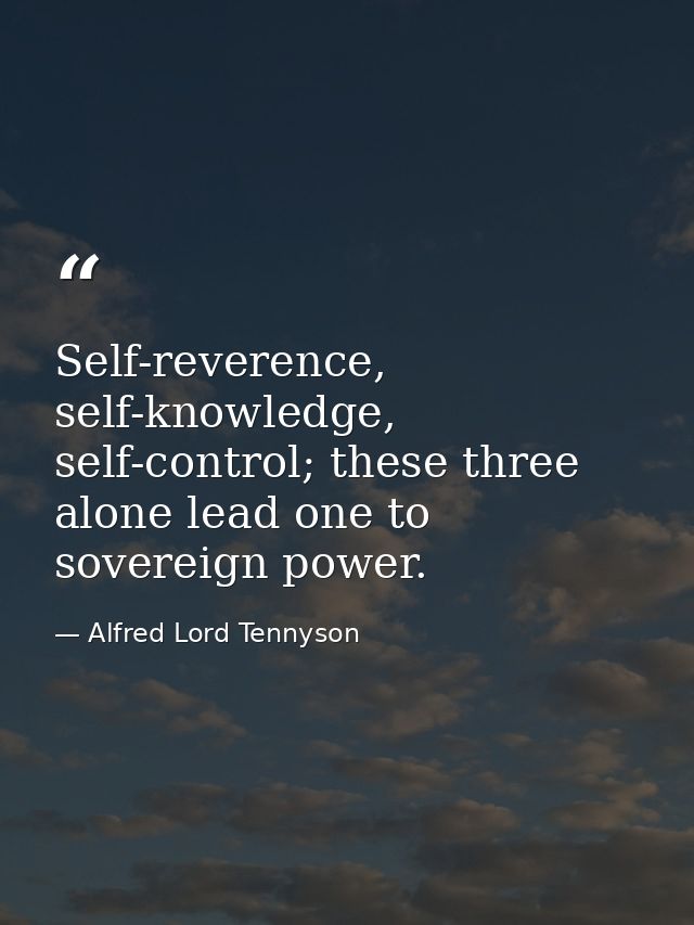 Self-reverence, self-knowledge, self-control; these three alone lead one to sovereign power. — Alfred Lord Tennyson