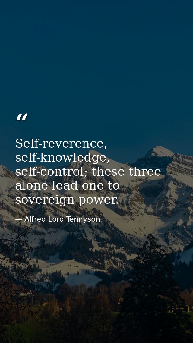 Self-reverence, self-knowledge, self-control; these three alone lead one to sovereign power. — Alfred Lord Tennyson