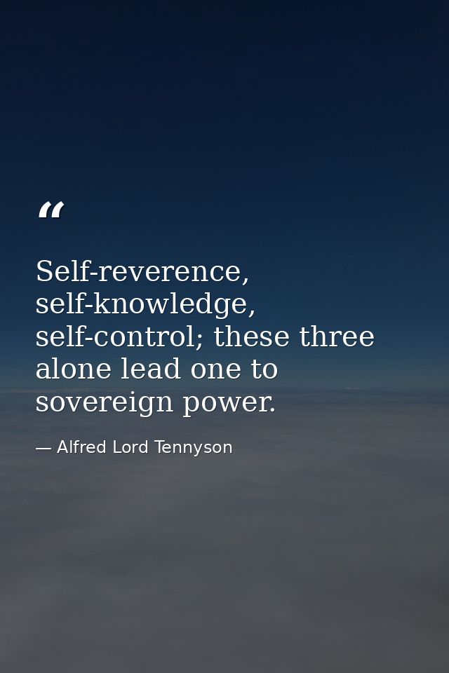 Self-reverence, self-knowledge, self-control; these three alone lead one to sovereign power. — Alfred Lord Tennyson
