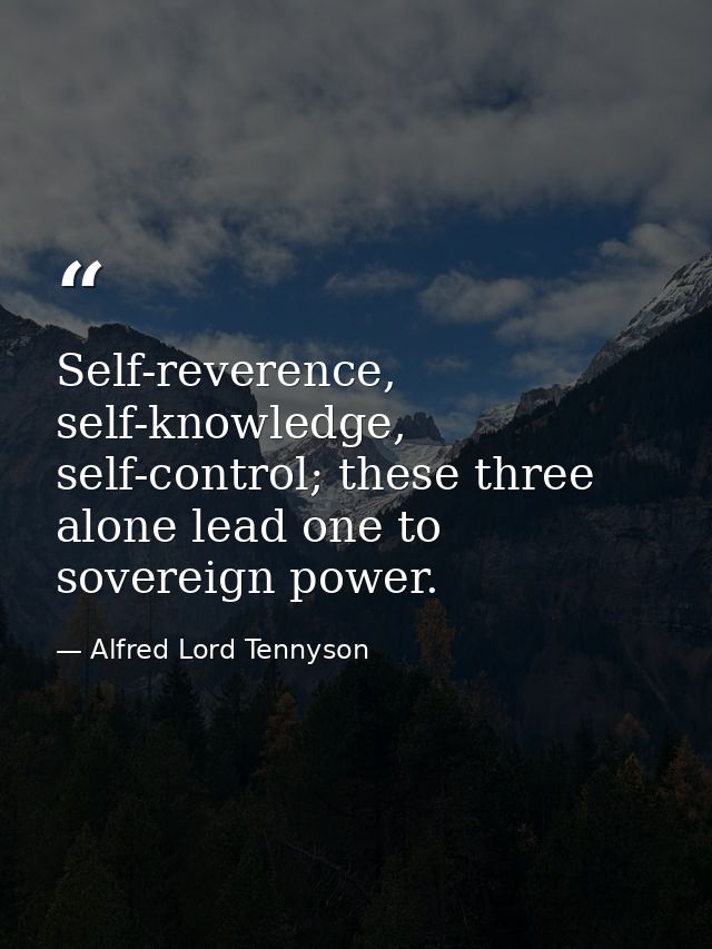 Self-reverence, self-knowledge, self-control; these three alone lead one to sovereign power. — Alfred Lord Tennyson