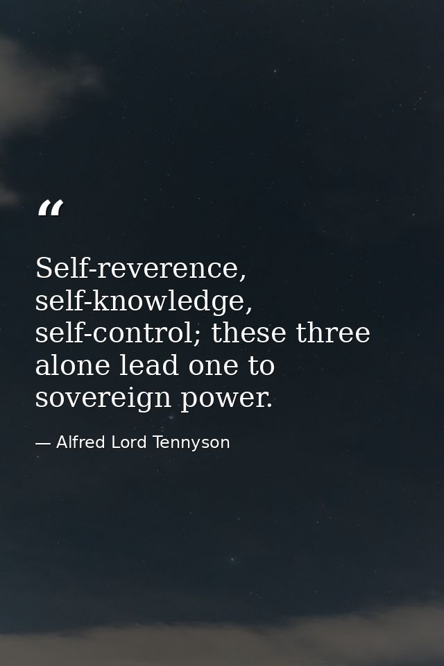 Self-reverence, self-knowledge, self-control; these three alone lead one to sovereign power. — Alfred Lord Tennyson