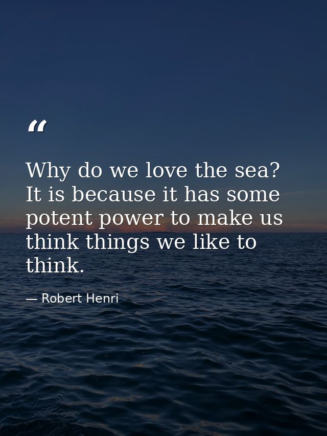 Why do we love the sea? It is because it has some potent power to make us think things we like to think. — Robert Henri