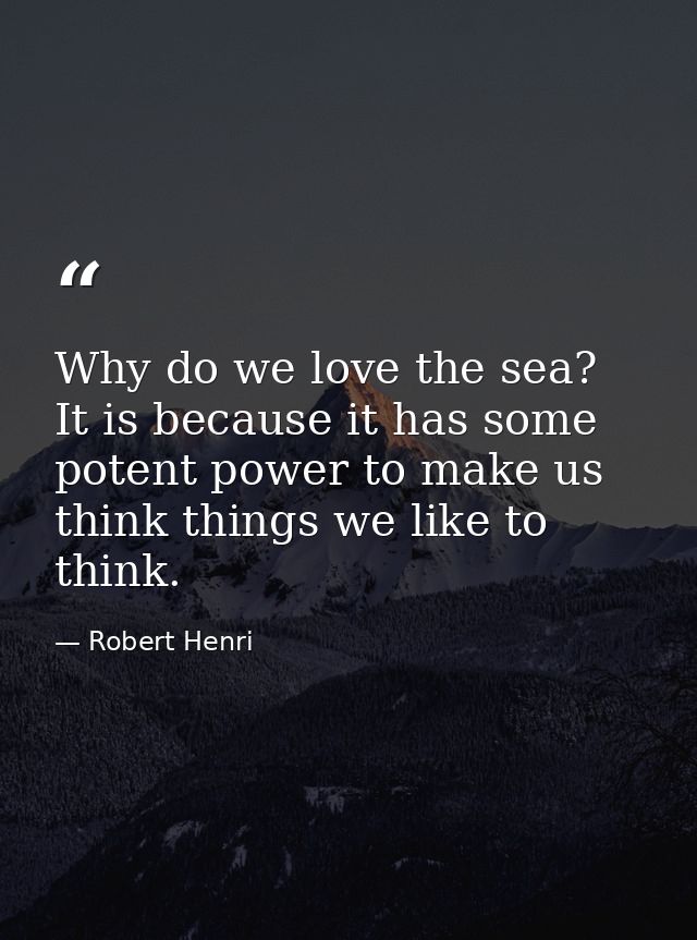 Why do we love the sea? It is because it has some potent power to make us think things we like to think. — Robert Henri