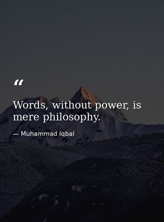 Words, without power, is mere philosophy. — Muhammad Iqbal