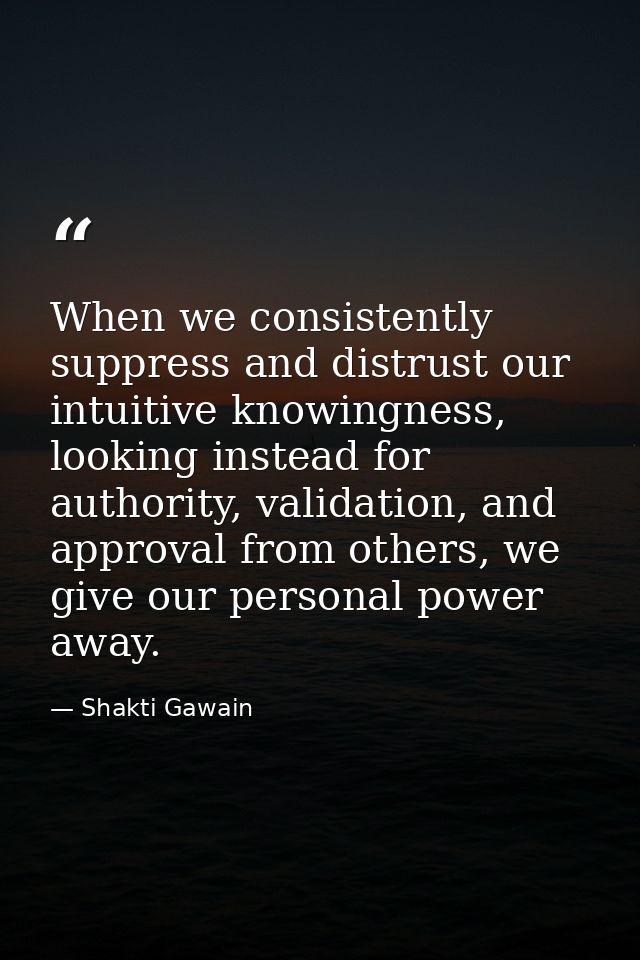 When we consistently suppress and distrust our intuitive knowingness, looking instead for authority, validation, and app — Shakti Gawain