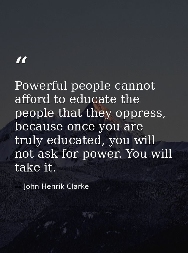 Powerful people cannot afford to educate the people that they oppress, because once you are truly educated, you will not — John Henrik Clarke