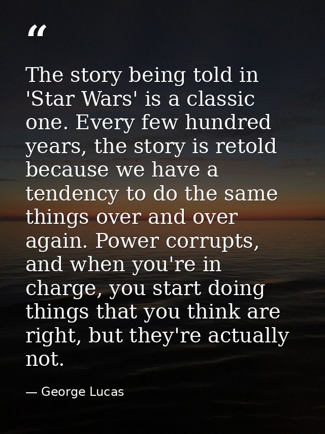 The story being told in 'Star Wars' is a classic one. Every few hundred years, the story is retold because we have a ten — George Lucas