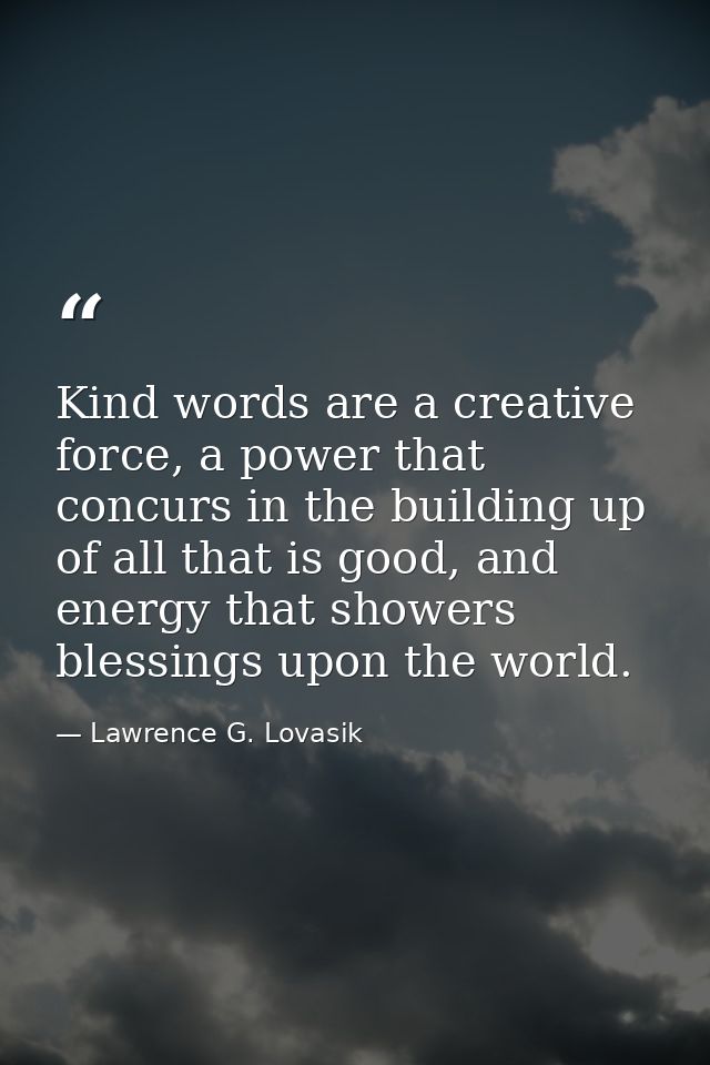 Kind words are a creative force, a power that concurs in the building up of all that is good, and energy that showers bl — Lawrence G. Lovasik