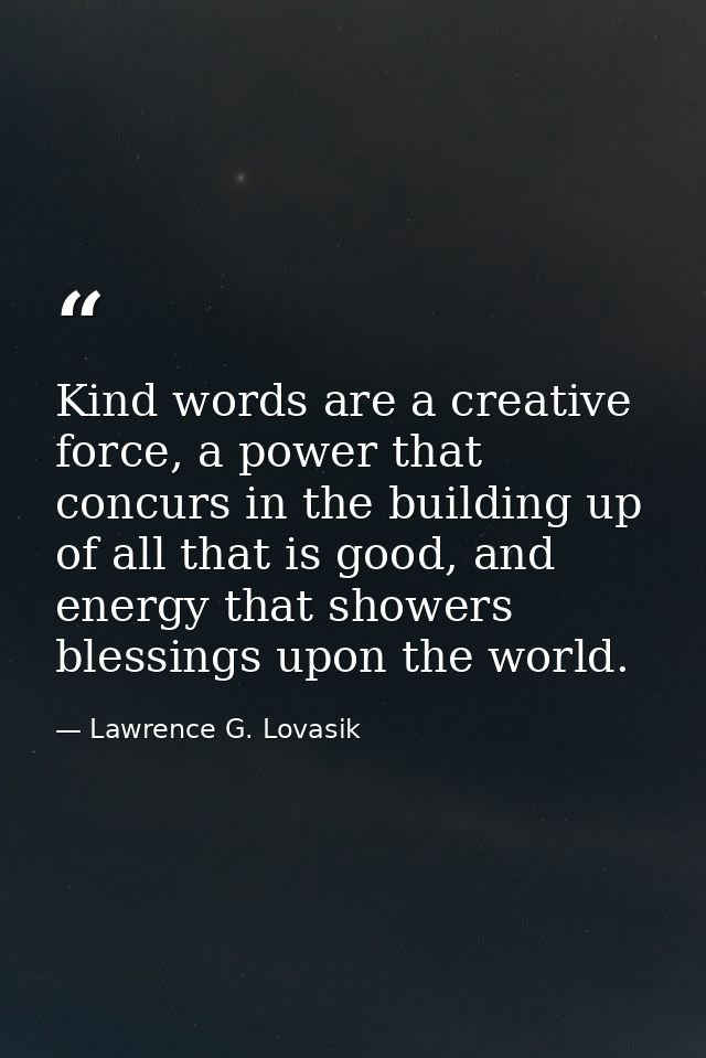 Kind words are a creative force, a power that concurs in the building up of all that is good, and energy that showers bl — Lawrence G. Lovasik