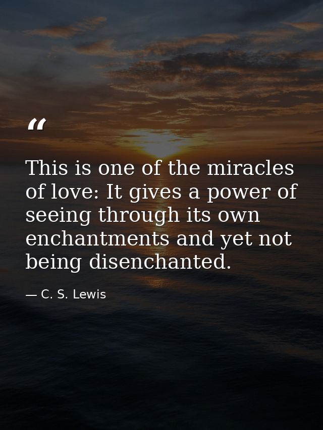 This is one of the miracles of love: It gives a power of seeing through its own enchantments and yet not being disenchan — C. S. Lewis