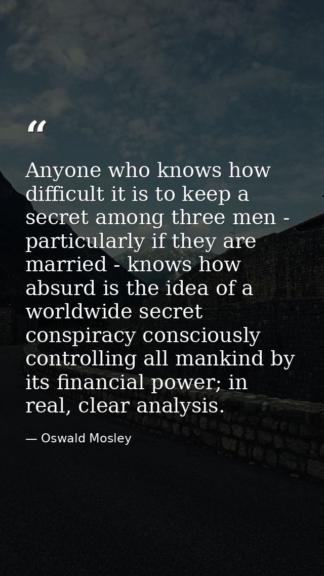 Anyone who knows how difficult it is to keep a secret among three men - particularly if they are married - knows how abs — Oswald Mosley