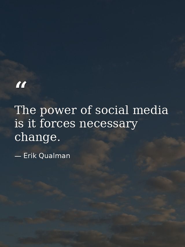 The power of social media is it forces necessary change. — Erik Qualman