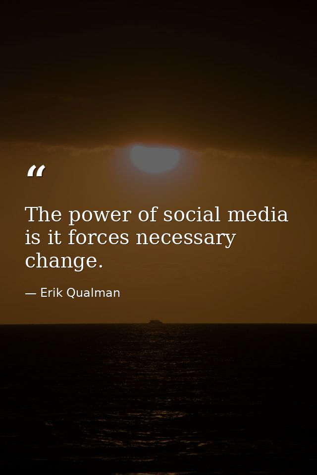 The power of social media is it forces necessary change. — Erik Qualman