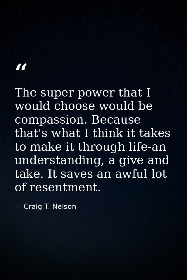 The super power that I would choose would be compassion. Because that's what I think it takes to make it through life-an — Craig T. Nelson