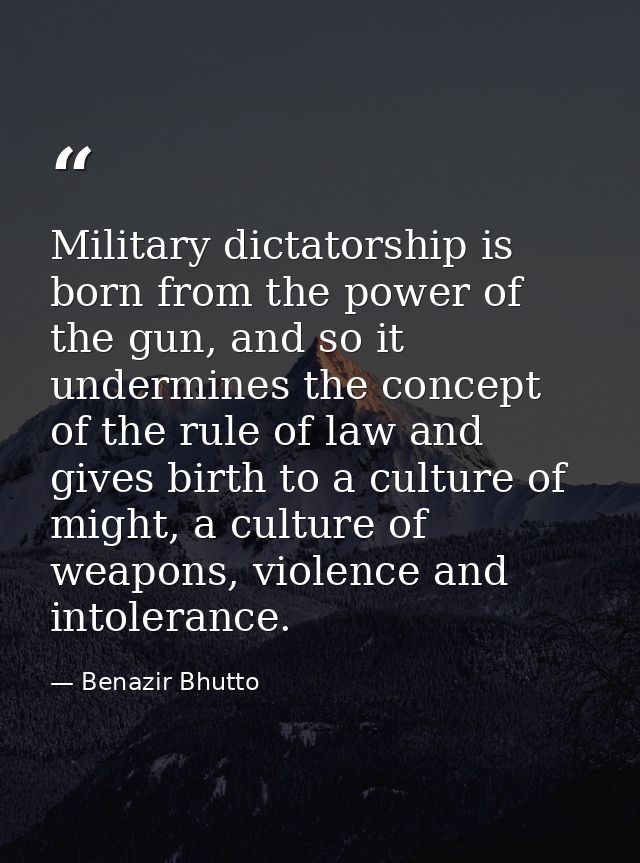 Military dictatorship is born from the power of the gun, and so it undermines the concept of the rule of law and gives b — Benazir Bhutto