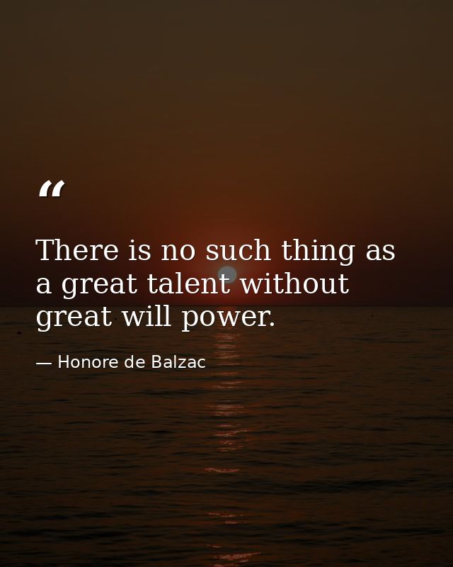 There is no such thing as a great talent without great will power. — Honore de Balzac