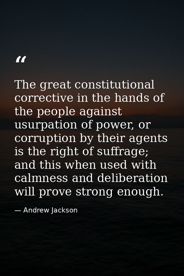 The great constitutional corrective in the hands of the people against usurpation of power, or corruption by their agent — Andrew Jackson