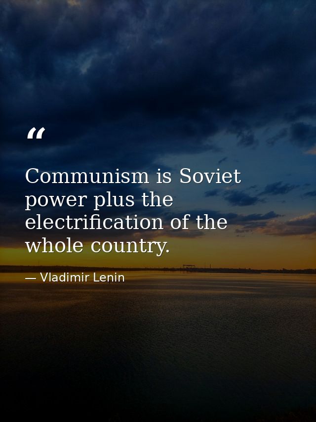 Communism is Soviet power plus the electrification of the whole country. — Vladimir Lenin