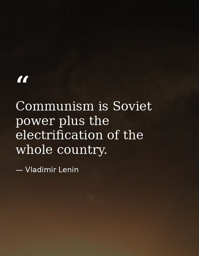 Communism is Soviet power plus the electrification of the whole country. — Vladimir Lenin
