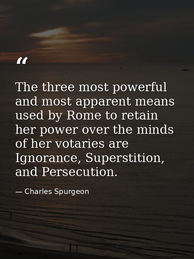 The three most powerful and most apparent means used by Rome to retain her power over the minds of her votaries are Igno — Charles Spurgeon