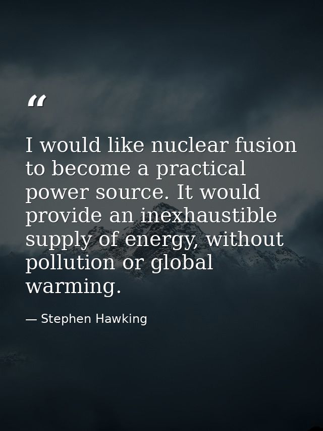 I would like nuclear fusion to become a practical power source. It would provide an inexhaustible supply of energy, with — Stephen Hawking